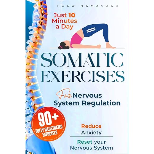 Somatic Exercises for Nervous System Regulation: 90+ Simple Techniques to Release Trauma, Reduce Tension, and Calm Anxiety and Stress in Just 10 Minutes a Day
