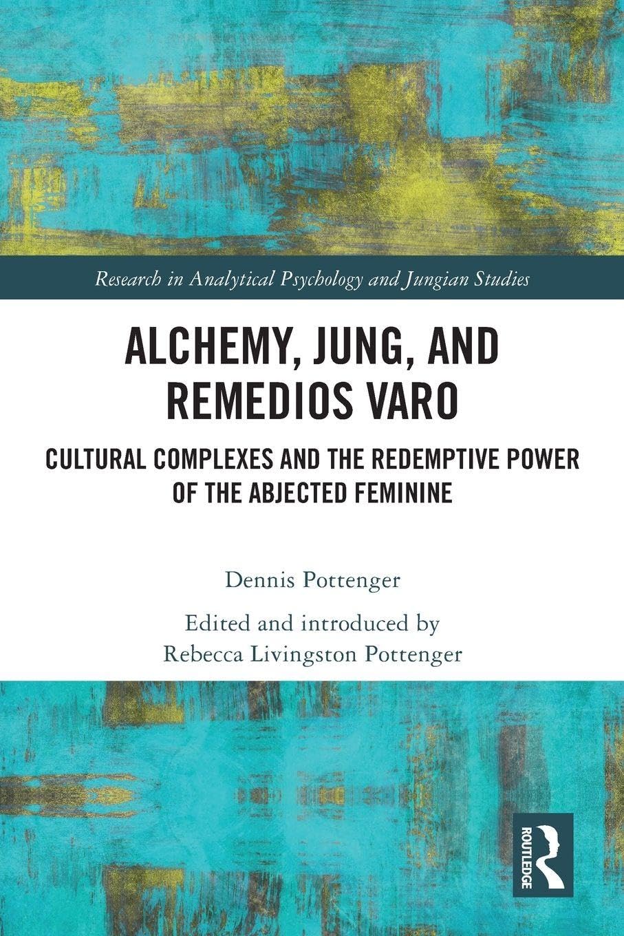 Alchemy, Jung, and Remedios Varo: Cultural Complexes and the Redemptive Power of the Abjected Feminine (Research in Analytical Psychology and Jungian Studies)