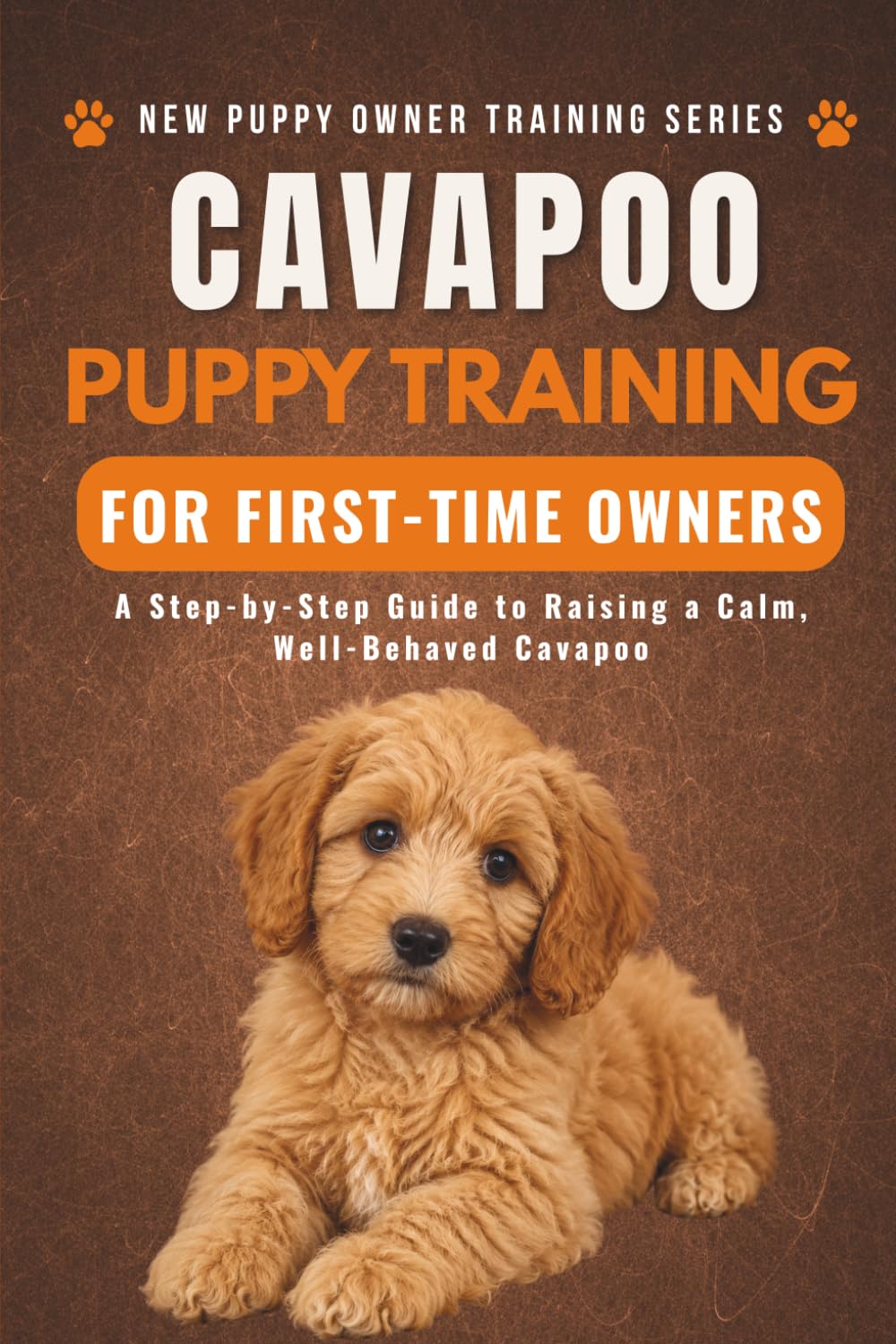 Cavapoo Puppy Training for First-Time Owners: A Step-by-Step Guide to Raising a Calm, Well-Behaved Cavapoo (New Puppy Owner Training Series)