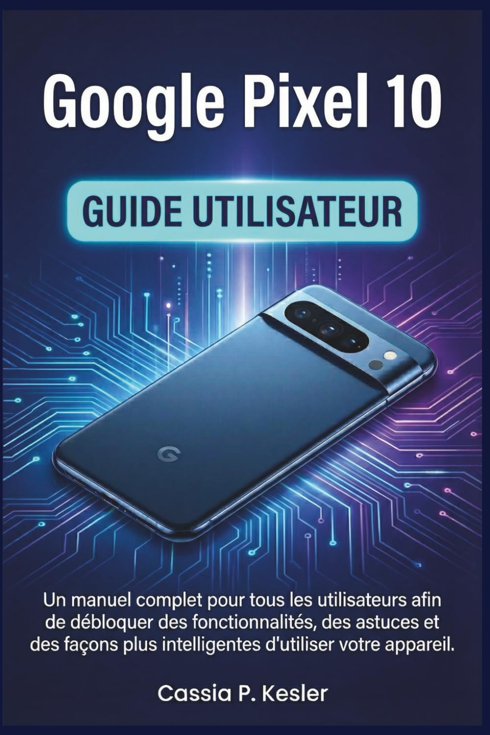 Google Pixel 10 Guide utilisateur: Un manual complet pour tous les utilisateurs afin de débloquer des fonctionnalités, des astuces et des façons plus intelligentes d'utiliser votre appareil.