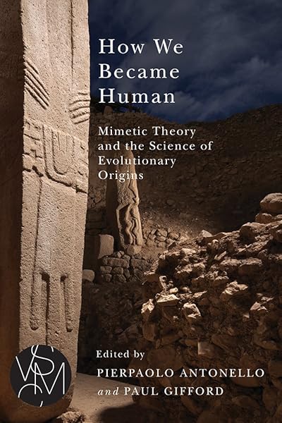 How We Became Human: Mimetic Theory and the Science of Evolutionary Origins (Studies in Violence, Mimesis, & Culture)