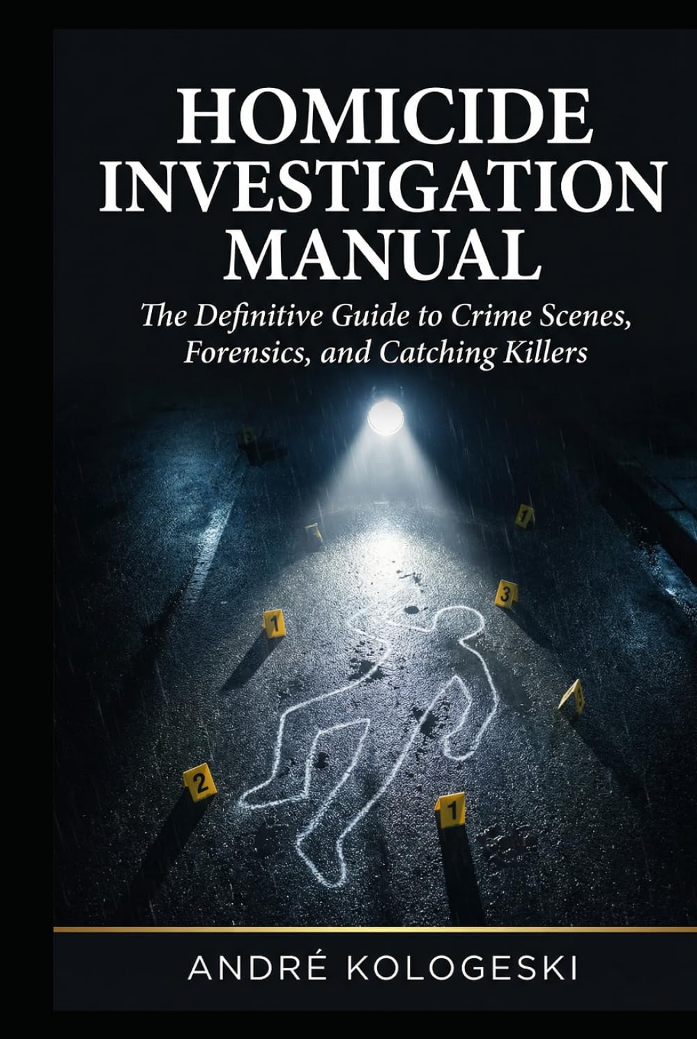 Homicide Investigation Manual: The Definitive Guide to Crime Scenes, Forensics, and Catching Killers (André Kologeski Vol A2)