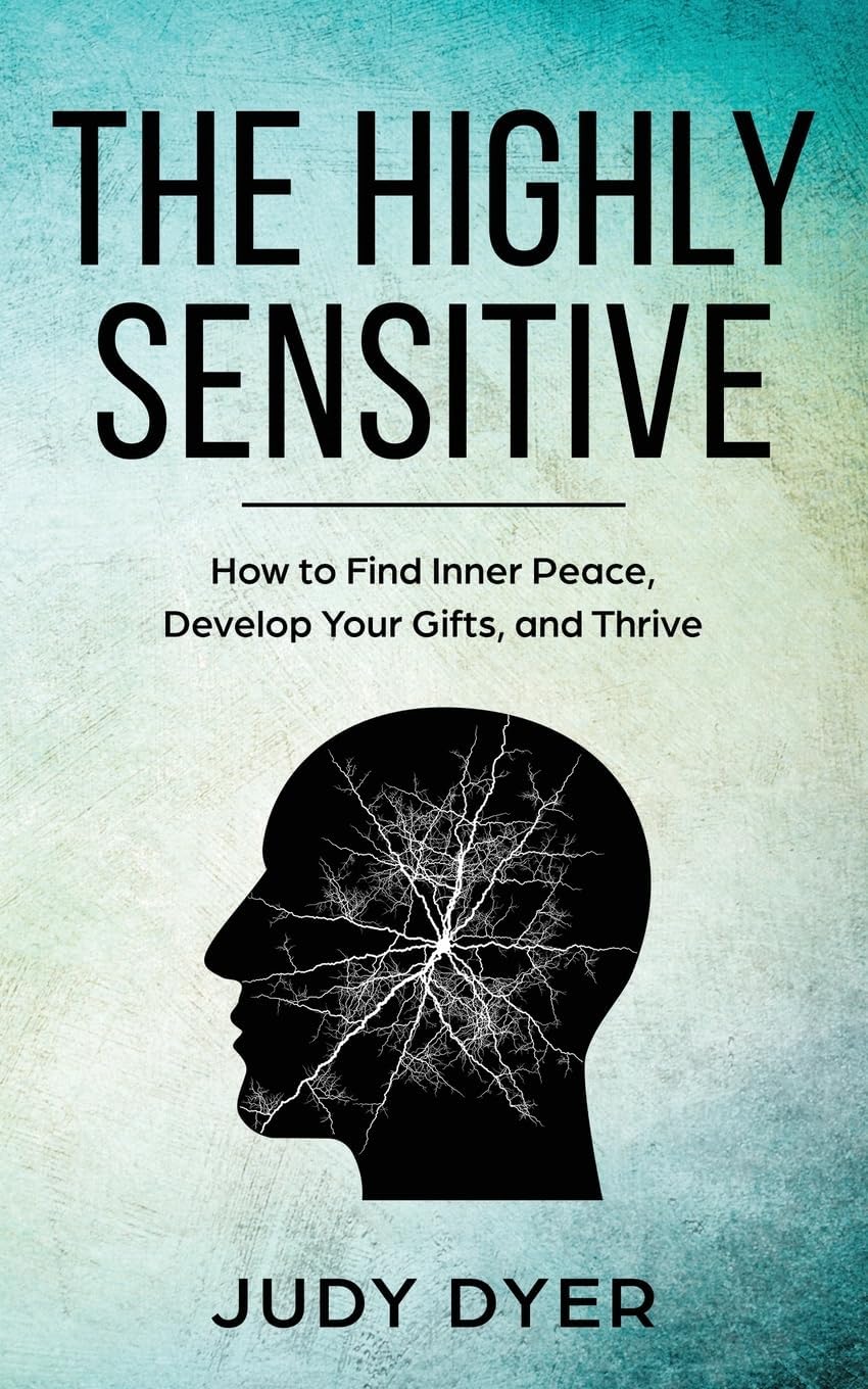 The Highly Sensitive: How to Find Inner Peace, Develop Your Gifts, and T