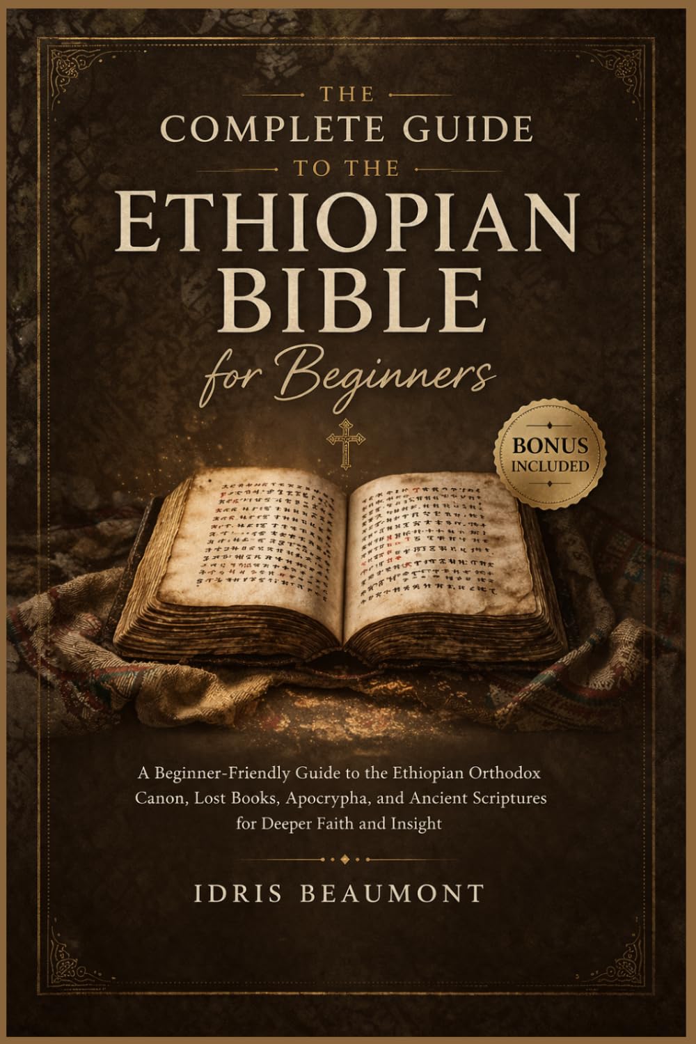 The Complete Guide to the Ethiopian Bible for Beginners: A Beginner-Friendly Guide to the Ethiopian Orthodox Canon, Lost Books, Apocrypha, and Ancient Scriptures for Deeper Faith and Insight