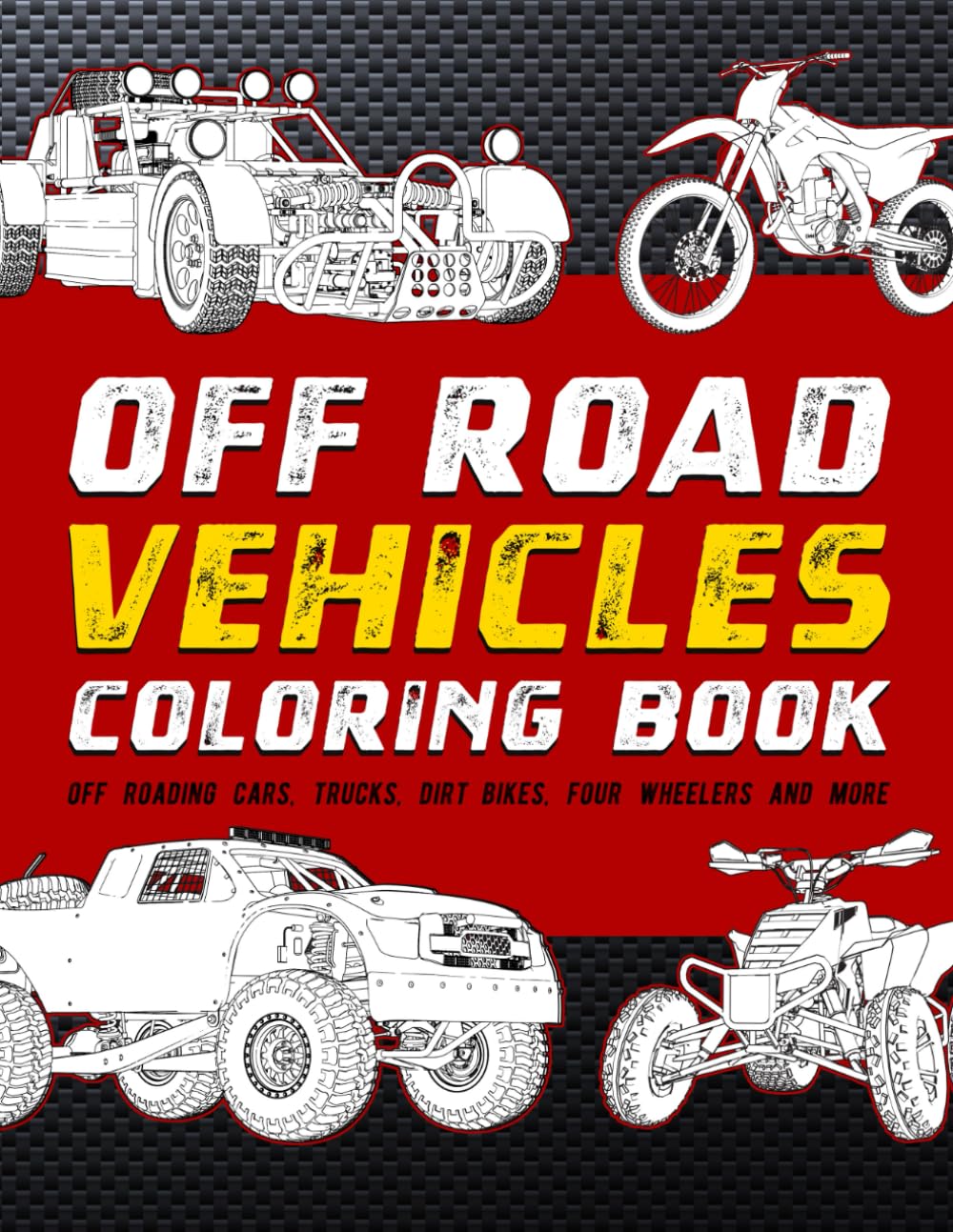 Off Road Vehicles Coloring Book: Off Roading Cars, Trucks, Dirt Bikes, Four Wheelers And More