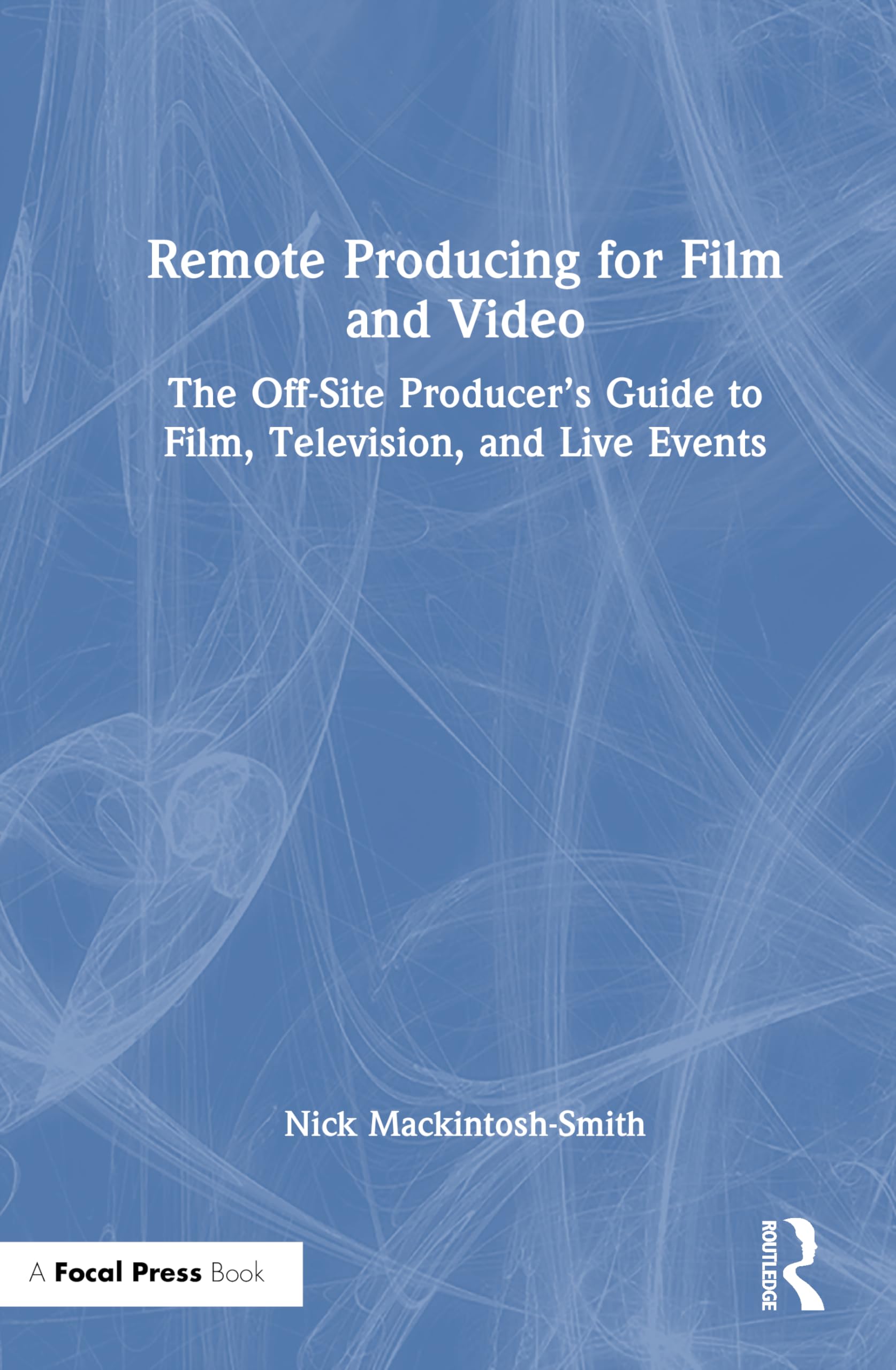 Remote Producing for Film and Video: The Off-Site Producer’s Guide to Film, Television, and Live Events