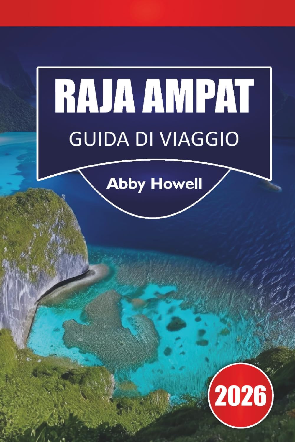 RAJA AMPAT GUIDA DI VIAGGIO 2026: Scopri le principali attrazioni, isole, barriere coralline, fauna selvatica e soggiorni ecologici con itinerari e ... per la pianificazione del viaggio in Asia.
