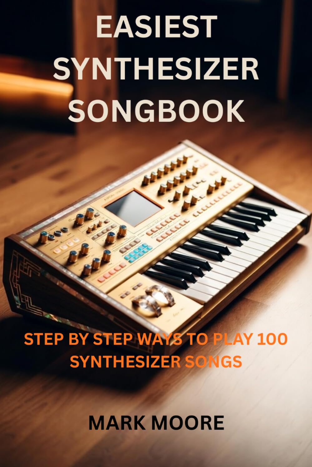 EASIEST SYNTHESIZER SONGBOOK: STEP BY STEP WAYS TO PLAY 100 SYNTHESIZER SONGS