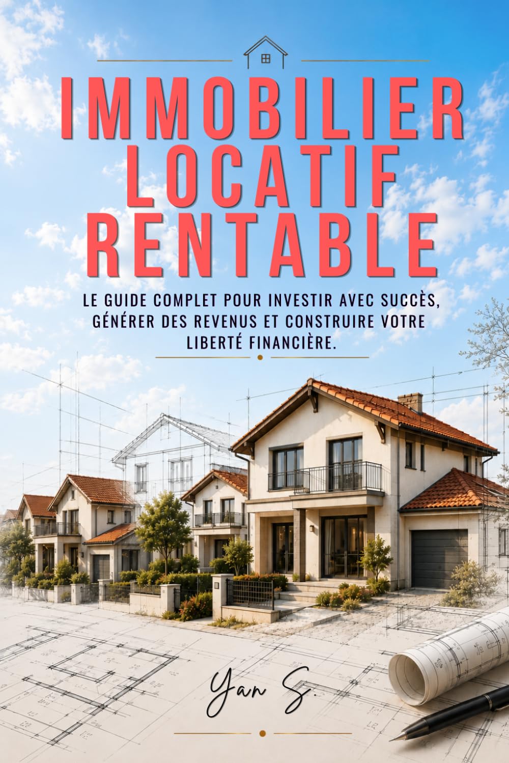 Immobilier Locatif Rentable: Le guide étape par étape pour acheter votre premier bien, éviter les erreurs coûteuses et vivre des loyers