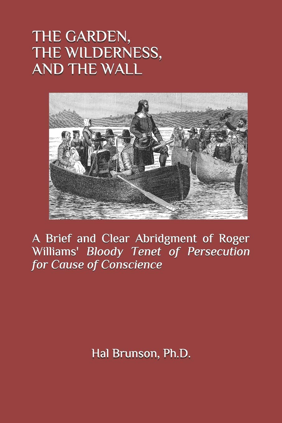 THE GARDEN, THE WILDERNESS, AND THE WALL: A Brief and Clear Abridgment of Roger Williams' Bloody Tenet of Persecution for Cause of Conscience