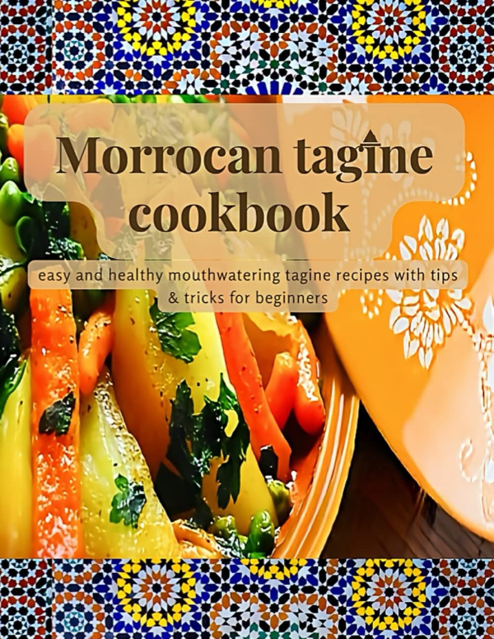 Morrocan tagine cookbook: Easy and healthy mouthwatering tagine recipes with tips for beginners