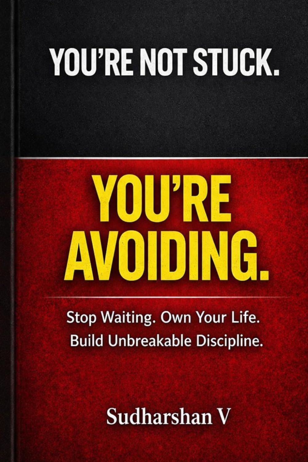 YOU’RE NOT STUCK. YOU’RE AVOIDING.: Stop Waiting. Own Your Life. Build Unbreakable Discipline.