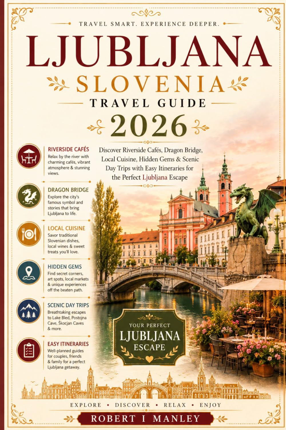Ljubljana travel guide 2026: Discover Riverside Cafés, Dragon Bridge, Historic Streets, Local Cuisine, Hidden Gems & Scenic Day Trips with Easy ... Travel Tips for the Perfect Ljubljana Escape