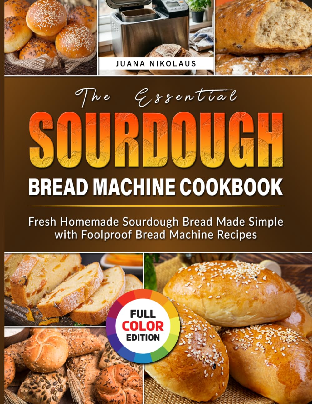 The Essential Sourdough Bread Machine Cookbook: Fresh Homemade Sourdough Bread Made Simple with Foolproof Bread Machine Recipes