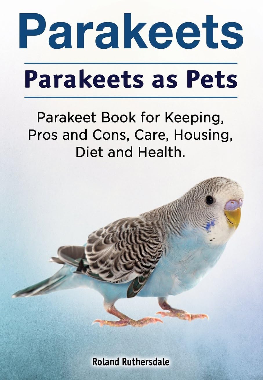 Parakeets. Parakeets as Pets. Parakeet Book for Keeping, Pros and Cons, Care, Housing, Diet and Health.