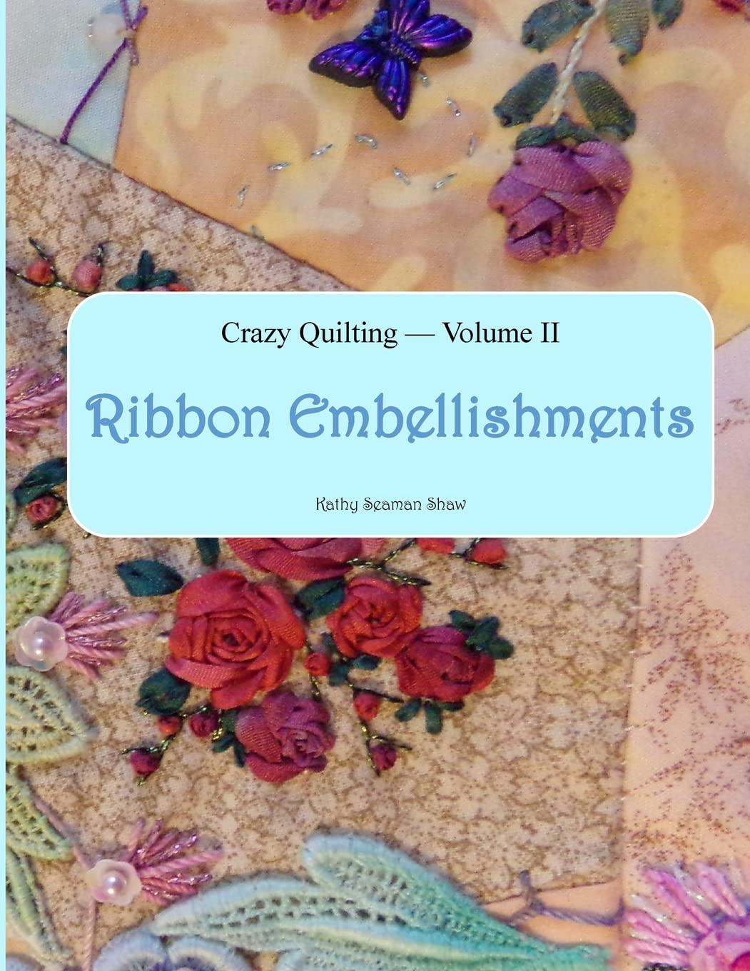 Crazy Quilting Volume 2: Ribbon Embellishments (Crazy Quilting & Embroidery)