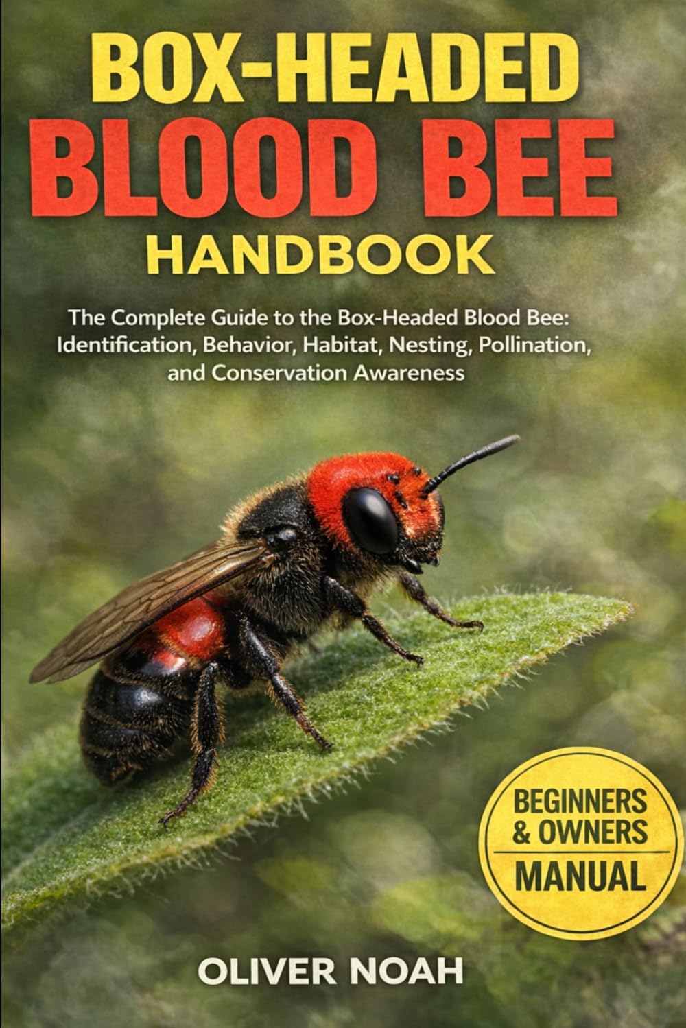 BOX-HEADED BLOOD BEE HANDBOOK: The Complete Guide to the Box-Headed Blood Bee: Identification, Behavior, Habitat, Nesting, Pollination, and Conservation Awareness