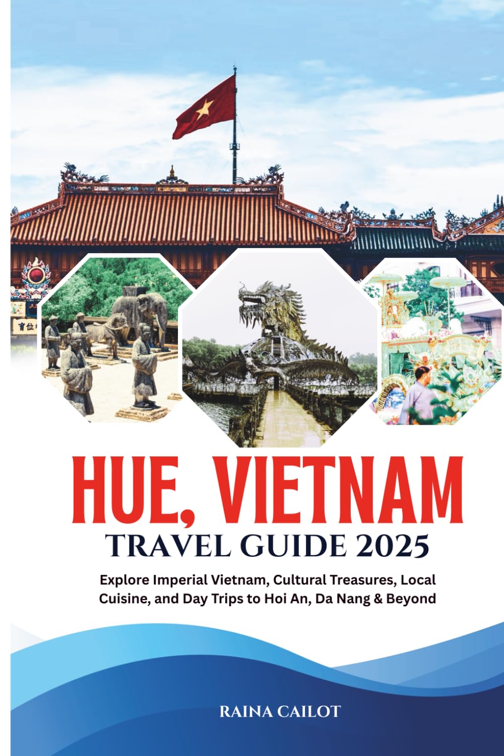Hue, Vietnam Travel Guide 2025: Explore Imperial Vietnam, Cultural Treasures, Local Cuisine, and Day Trips to Hoi An, Da Nang & Beyond