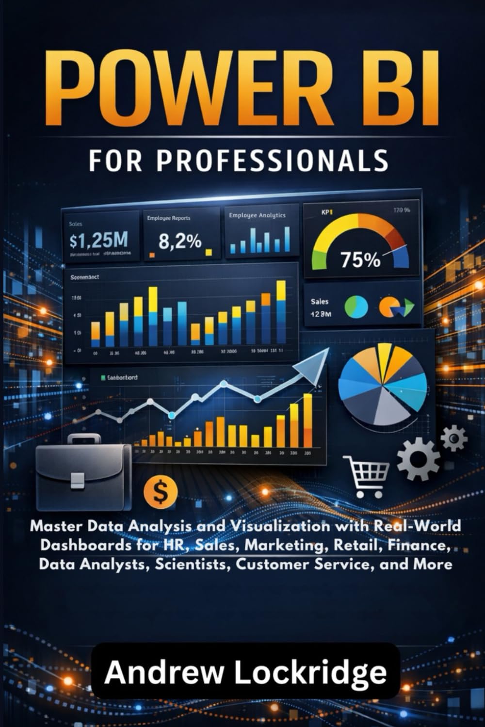 Power BI for Professionals: Master Data Analysis and Visualization with Real-World Dashboards for HR, Sales, Marketing, Retail, Finance, Data ... Customer Service, and More (Software books)