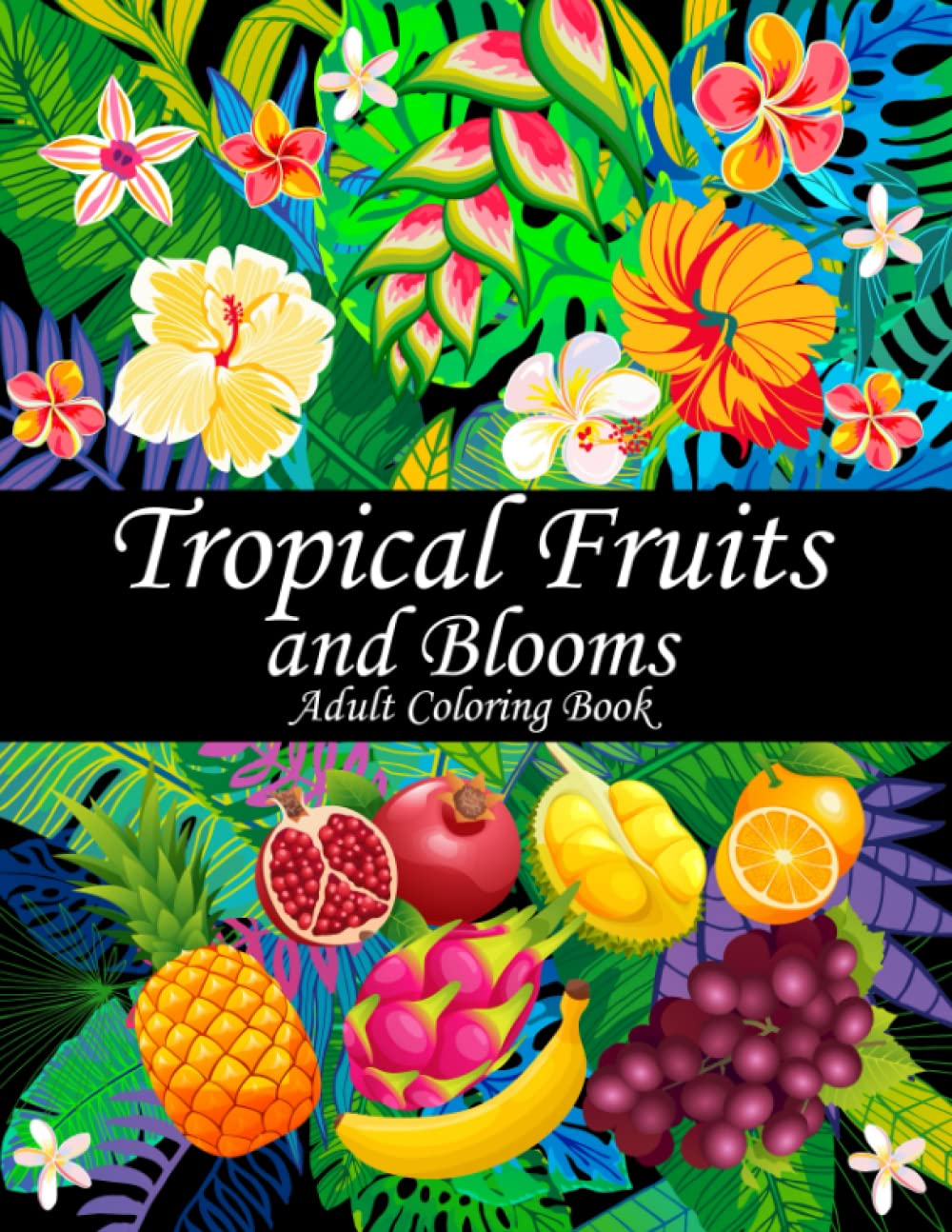Tropical Fruits and Blooms Adult Coloring Book: 50 Beautiful Floral and Fruit Designs for Adult Relaxation (Tropical Coloring Books for Adults)