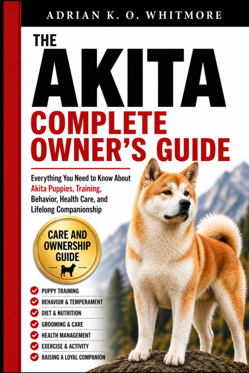 THE AKITA COMPLETE OWNER’S GUIDE: Everything You Need to Know About Akita Puppies, Training, Behavior, Health Care, and Lifelong Companionship