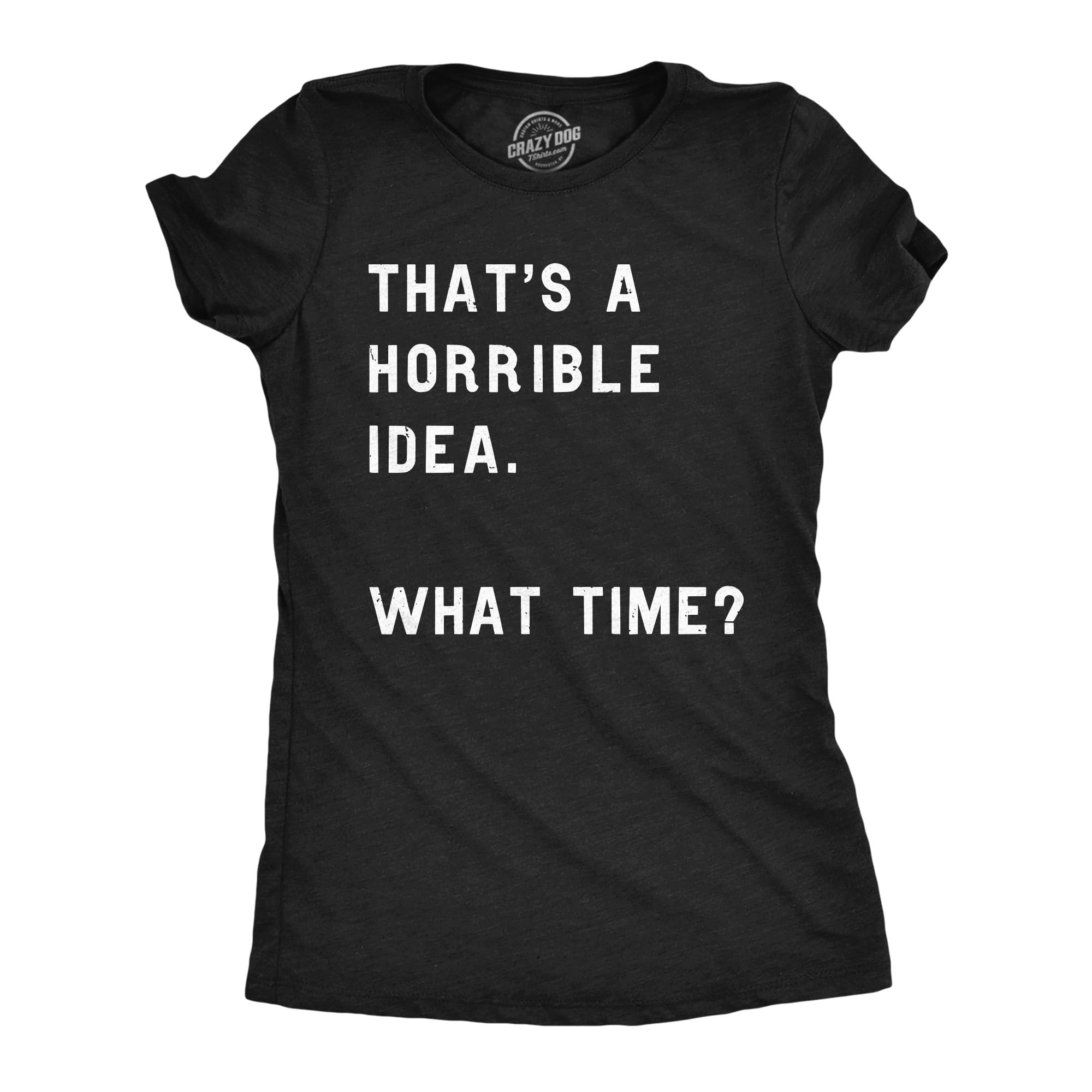 Womens Thats A Horrible Idea What Time T Shirt Funny Sarcastic Cool Humor Top