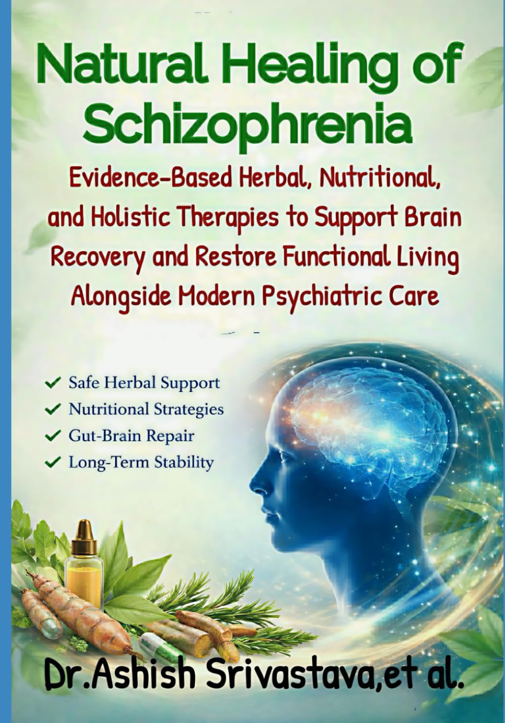 Natural Healing of Schizophrenia: Evidence-Based Herbal, Nutritional, and Holistic Therapies to Support Brain Recovery and Restore Functional Living Alongside Modern Psychiatric Care