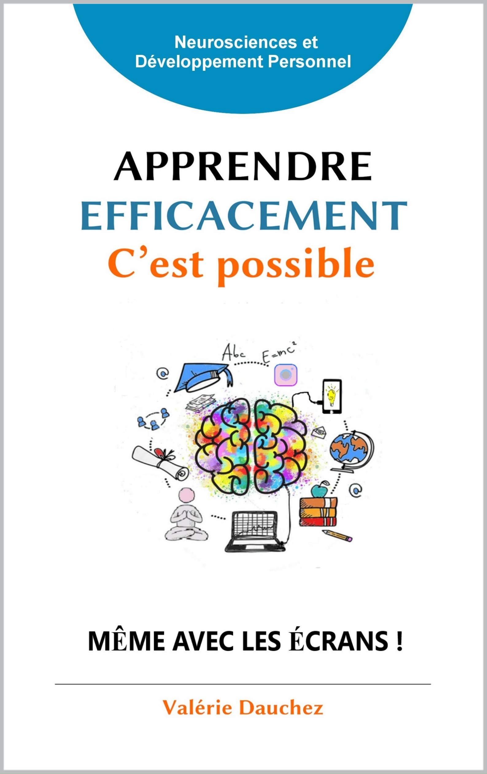 Apprendre efficacement c'est possible !: Eleves, parents et enseignants, decouvrez comment apprendre a : memoriser efficacement et rester concentre malgre les ecrans; ... developper (French Edition)