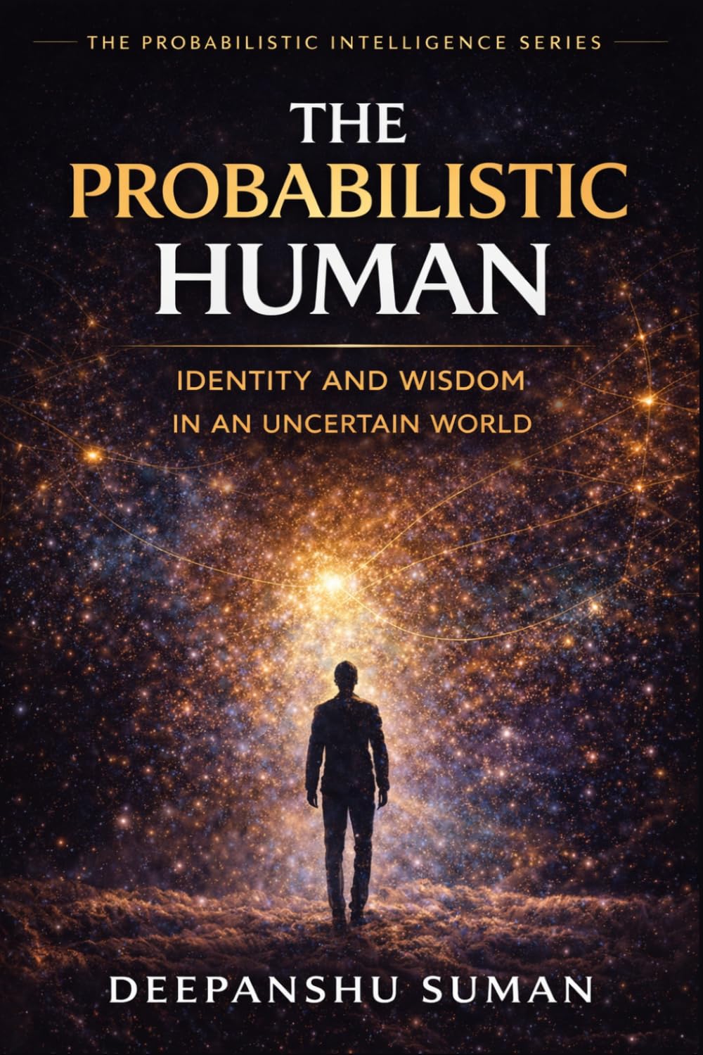 The Probabilistic Human: Identity and Wisdom for Life in a Probabilistic Universe (The Probabilistic Intelligence Series)