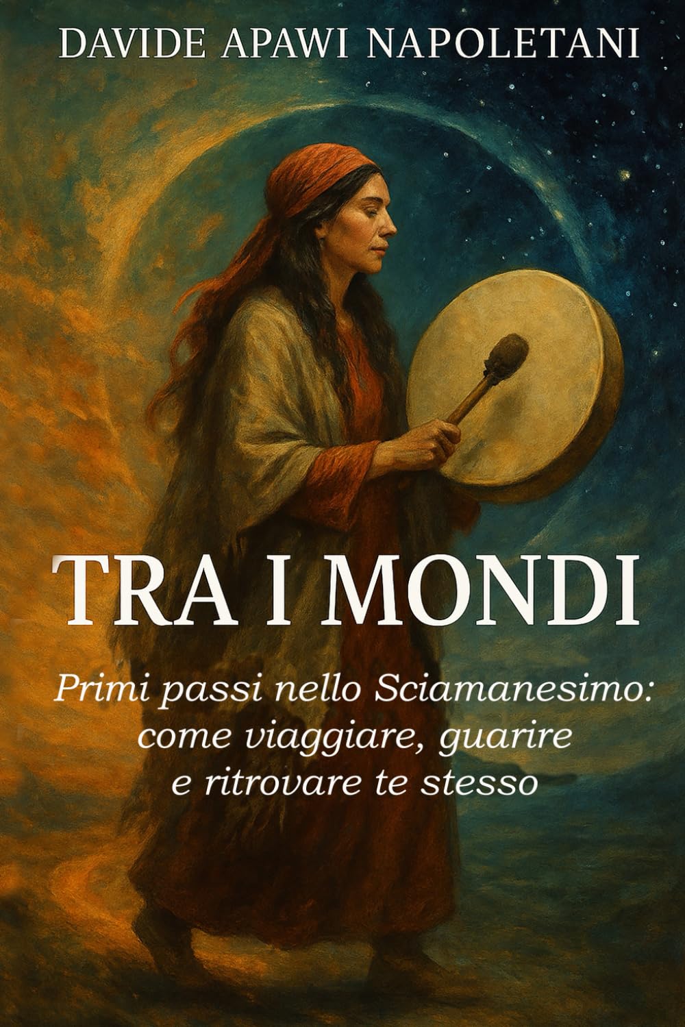 Tra i Mondi: Primi passi nello sciamanesimo: come viaggiare, guarire e ritrovare te stesso (Between the Worlds series - Tra i mondi)