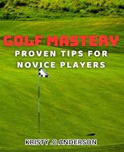 Golf Mastery: Proven Tips for Novice Players: Discover How to Improve Your Golf Skills with Expert Tips