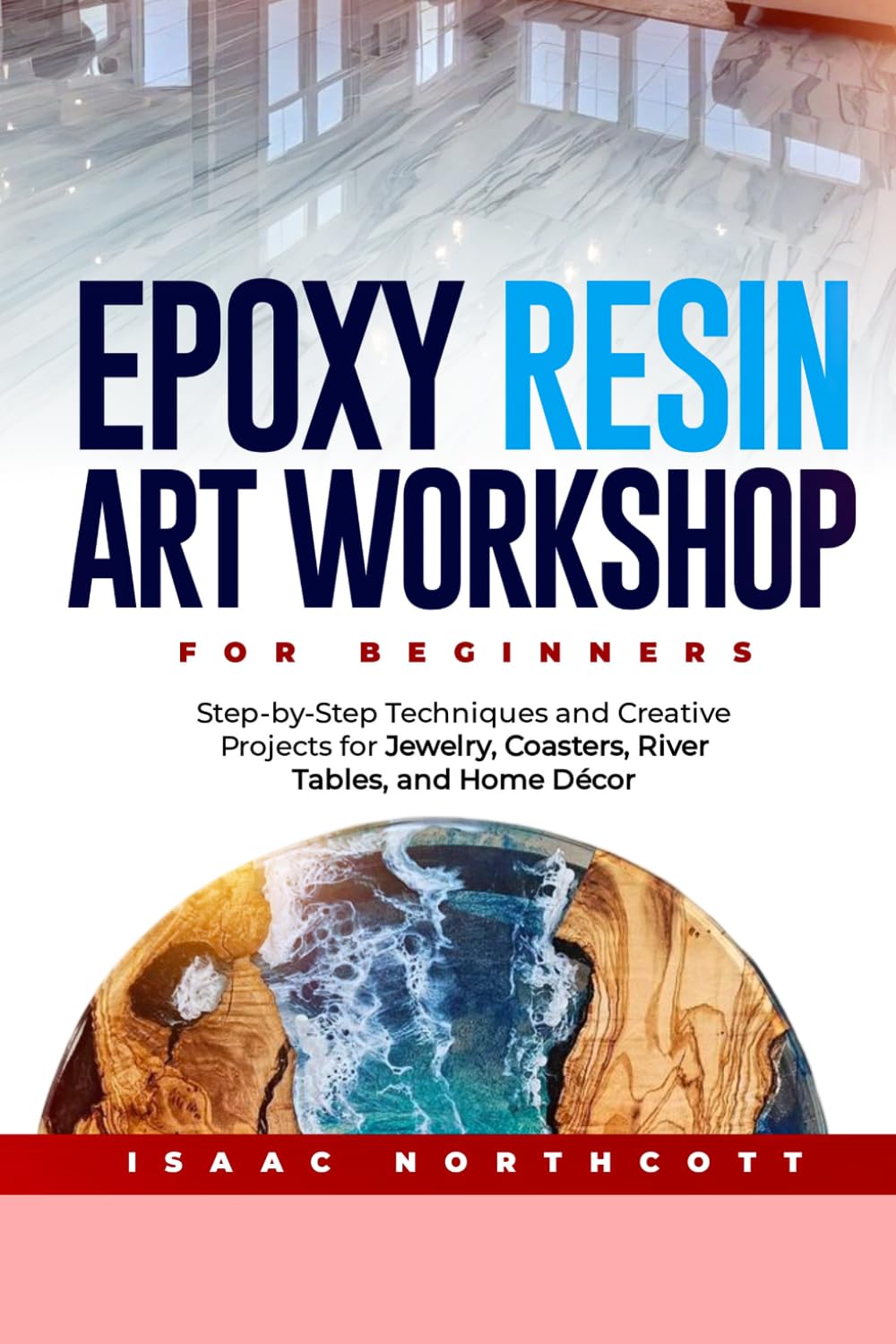 Epoxy Resin Art Workshop for Beginners: A Step-by-Step Techniques and Creative Projects for Jewelry, Coasters, River Tables, and Home Decor