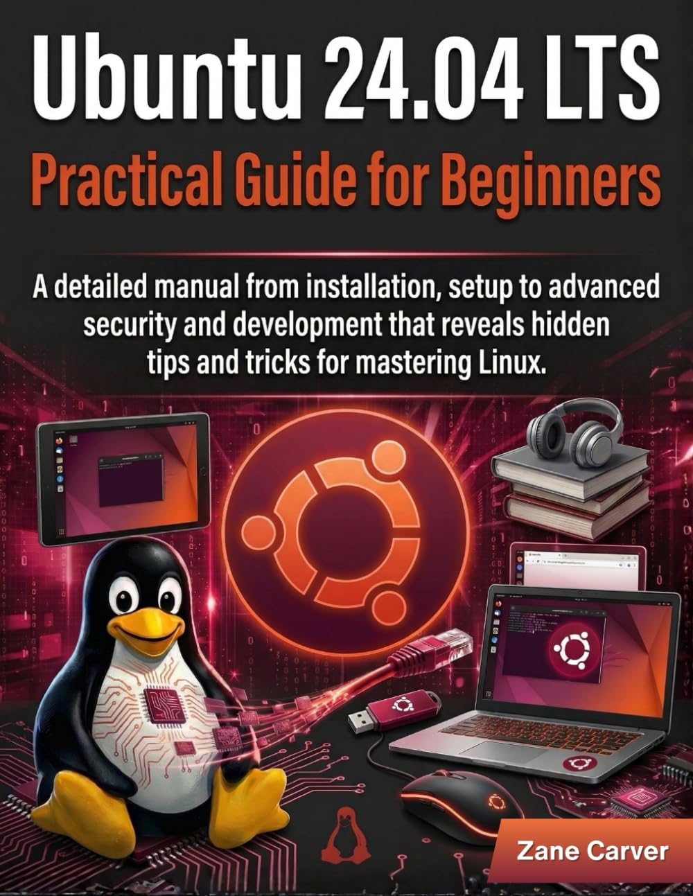 Ubuntu 24.04 lts Practical Guide for Beginners: A detailed manual from installation, setup to advanced security and development that reveals hidden tips and tricks for mastering Linux