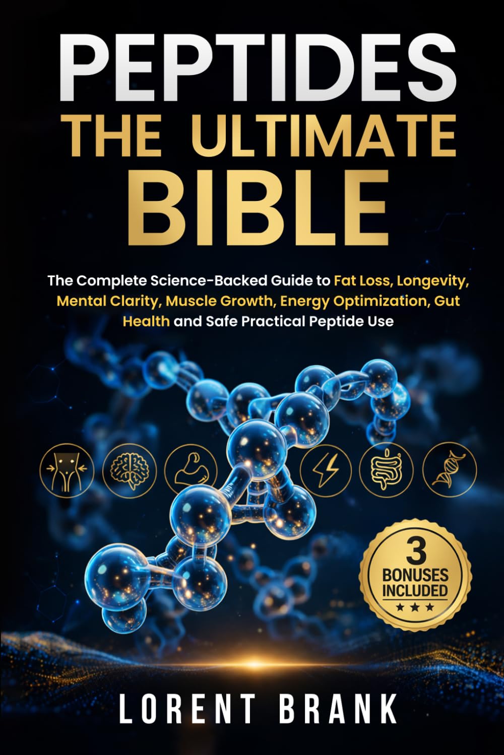 PEPTIDES THE ULTIMATE BIBLE: The Complete Science-Backed Guide to Fat Loss, Longevity, Mental Clarity, Muscle Growth, Energy Optimization, Gut Health and Safe Practical Peptide Use