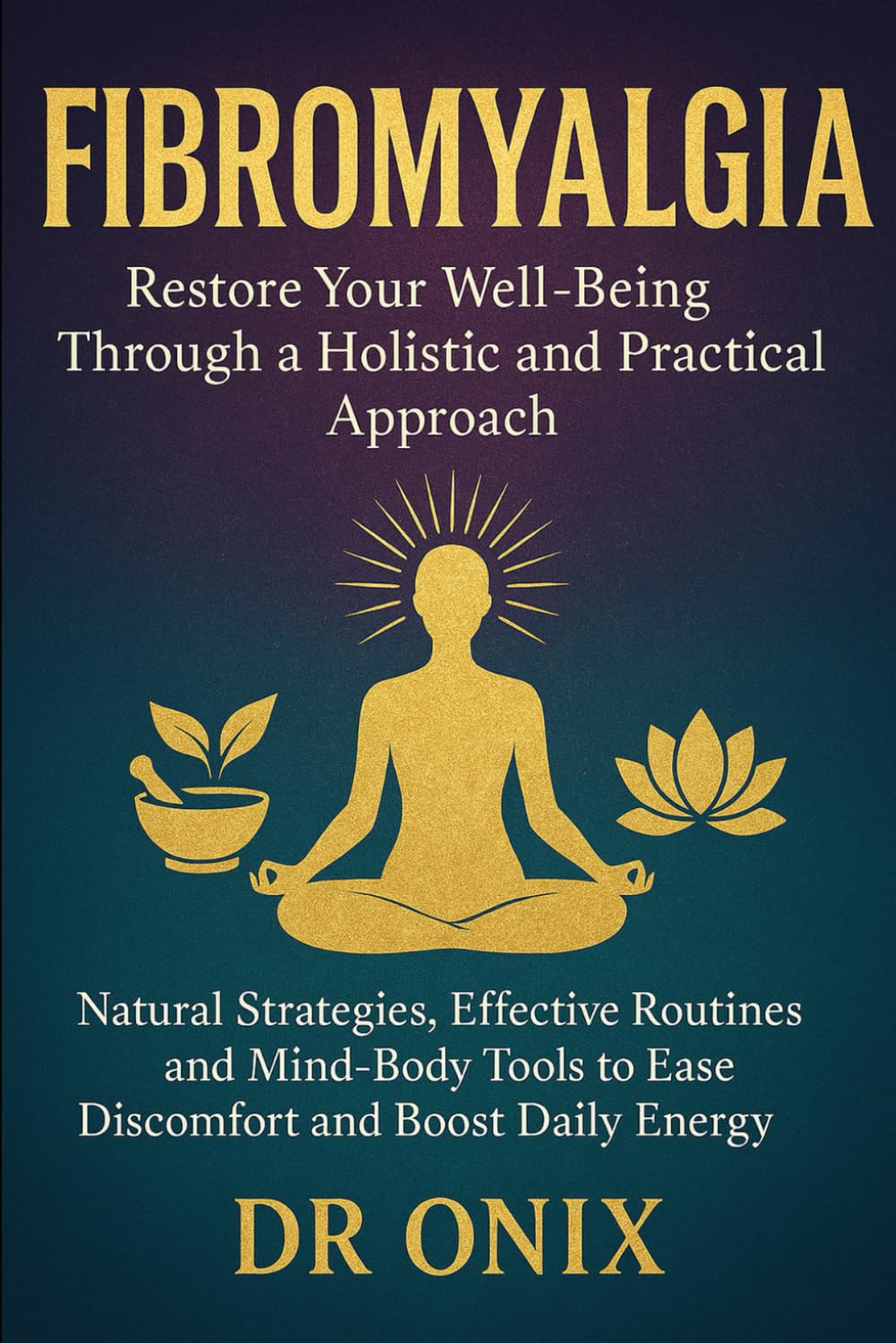 Fibromyalgia Restore your well-being through a holistic and practical approach: Natural strategies, effective routines and mind-body tools to ease discomfort and boost daily energy.: 1 (chronic pain)
