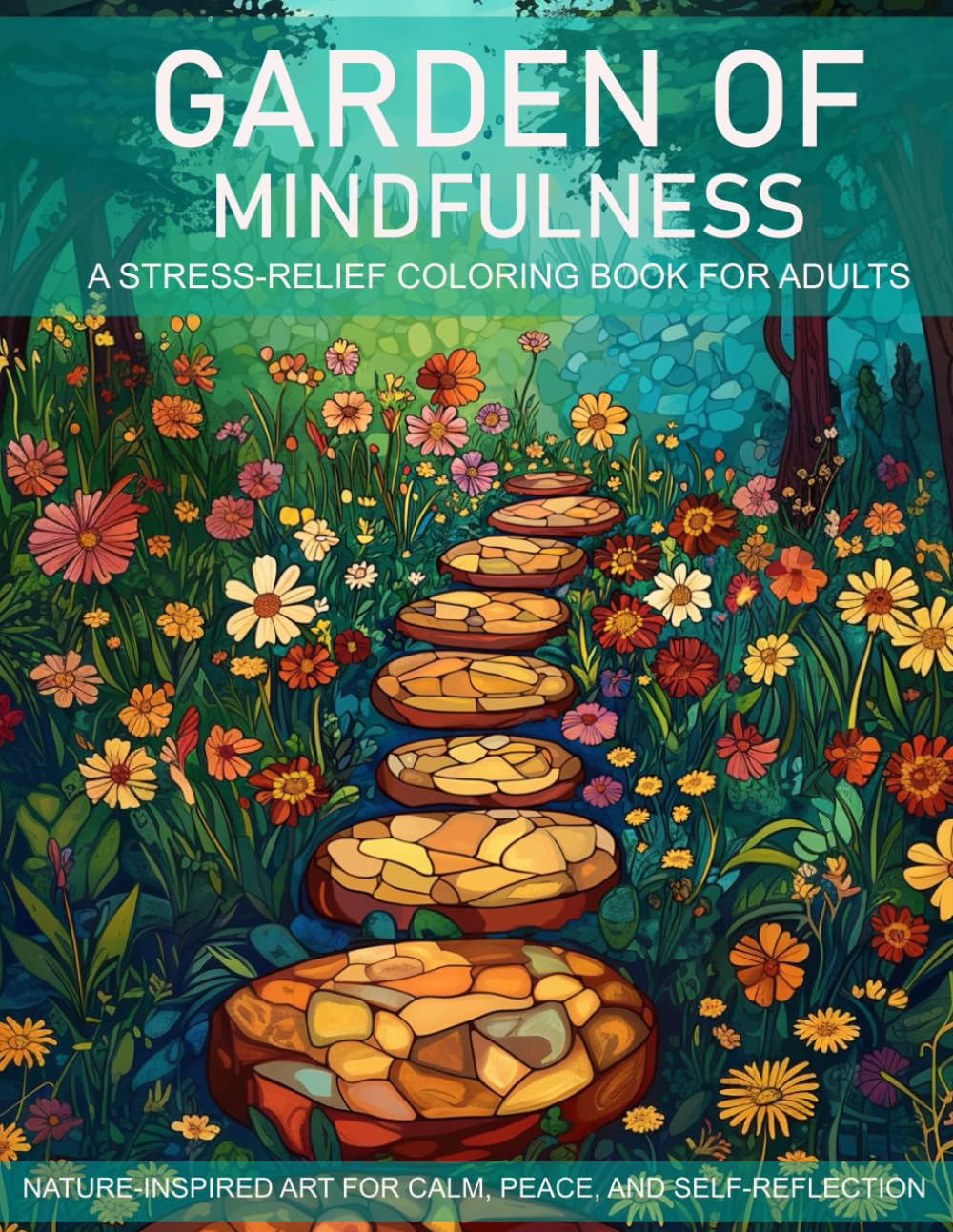 Garden of Mindfulness : A Stress-Relief Coloring Book for Adults: Nature-Inspired Art for Calm, Peace, and Self-Reflection (Mind and Harmony Coloring