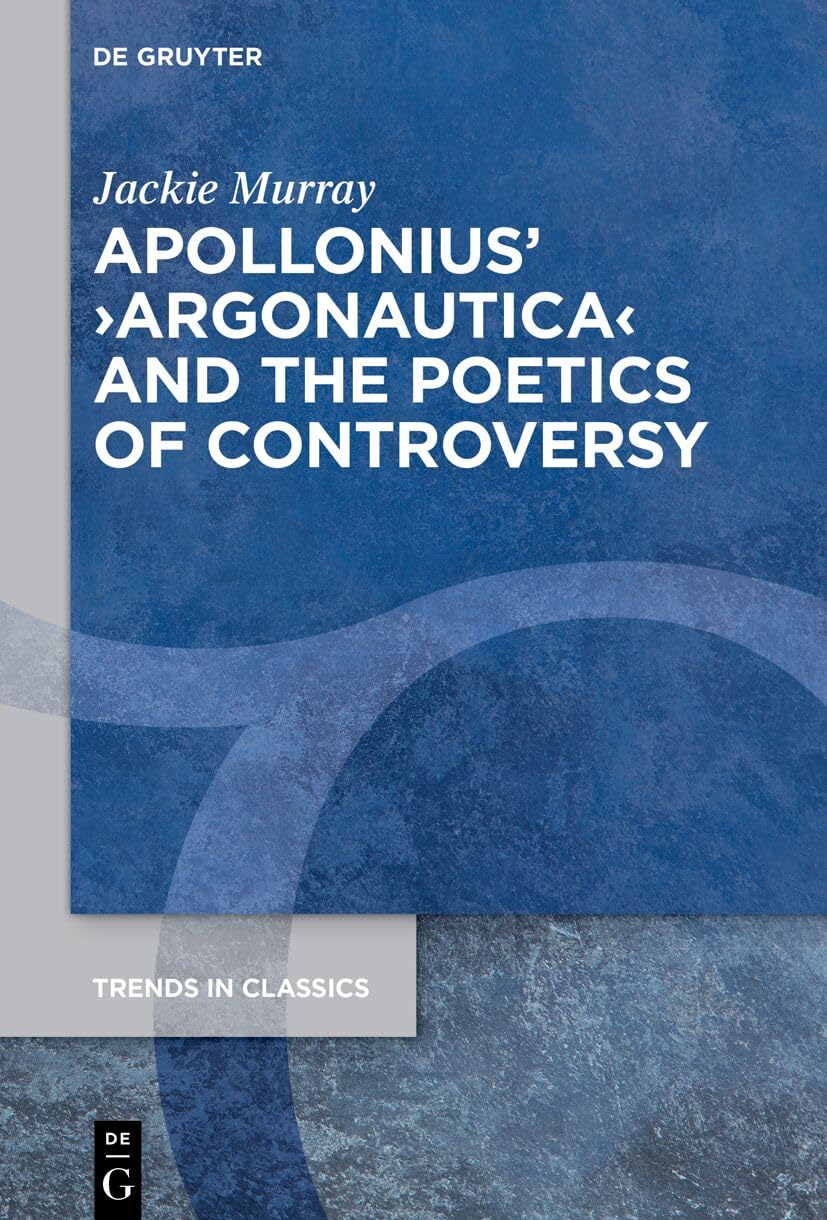 Apollonius’ ›Argonautica‹ and the Poetics of Controversy (Trends in Classics - Supplementary Volumes, 210)