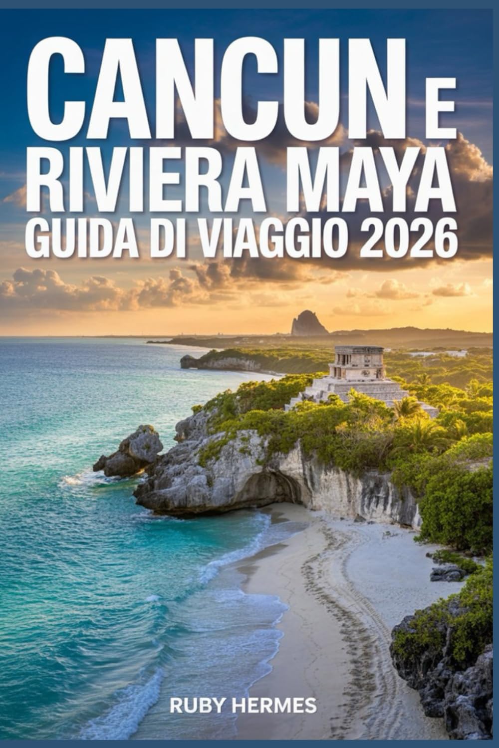 Cancun e Riviera Maya Guida di viaggio 2026: Spiagge, cenote, rovine Maya, resort, cibo locale, gite di un giorno e itinerari intelligenti
