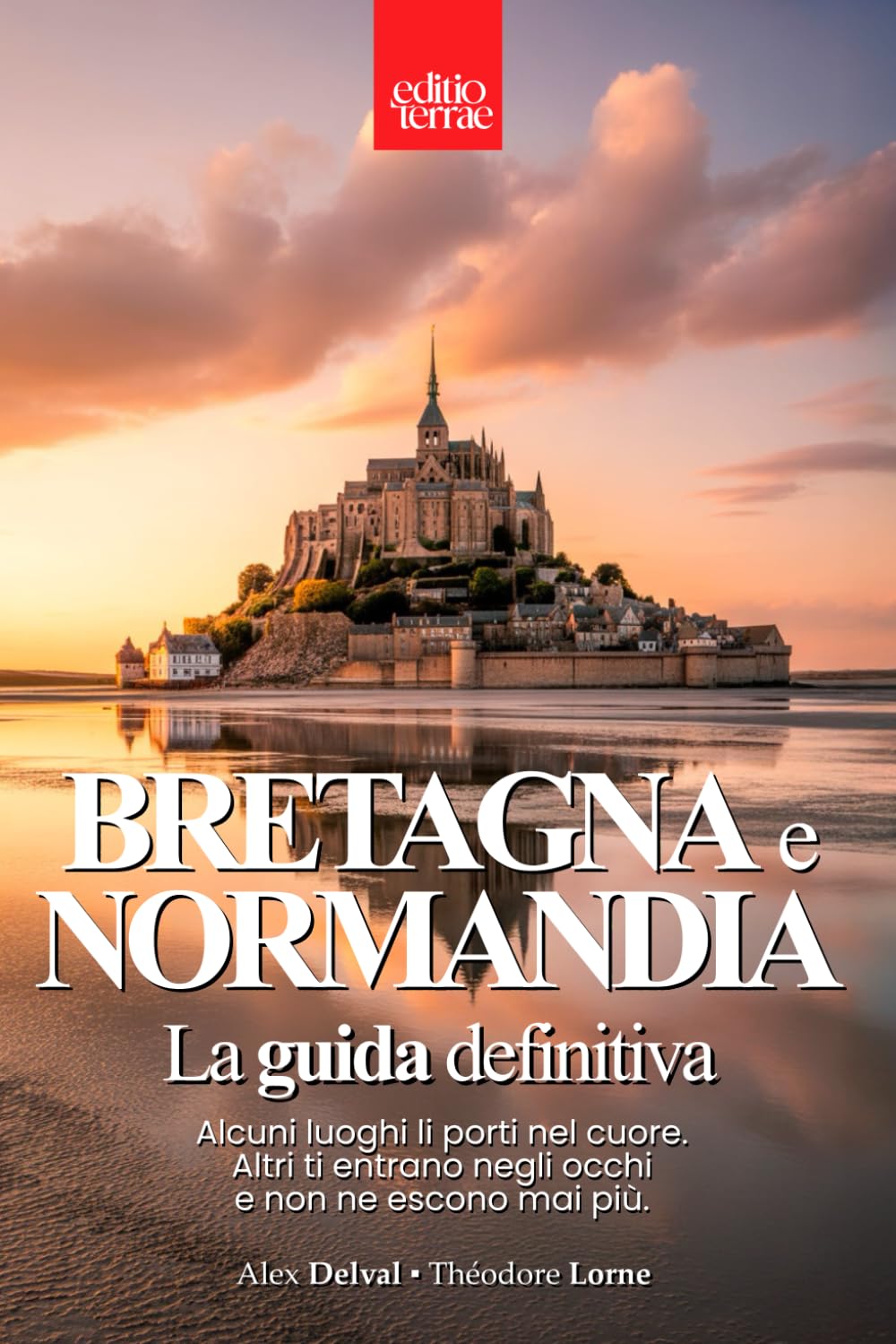 BRETAGNA e NORMANDIA – La Guida Definitiva: Paesaggi selvaggi e borghi incantati - la magia del Nord della Francia da vivere intensamente