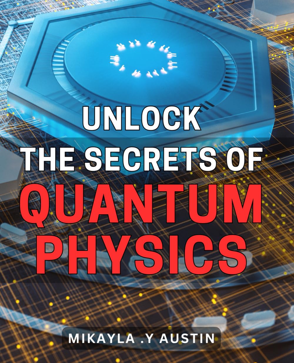 Unlock the Secrets of Quantum Physics: Discover the Fascinating World of Quantum Mechanics: A Comprehensive Guide for Beginners to Explore the Universe's Mysteries.