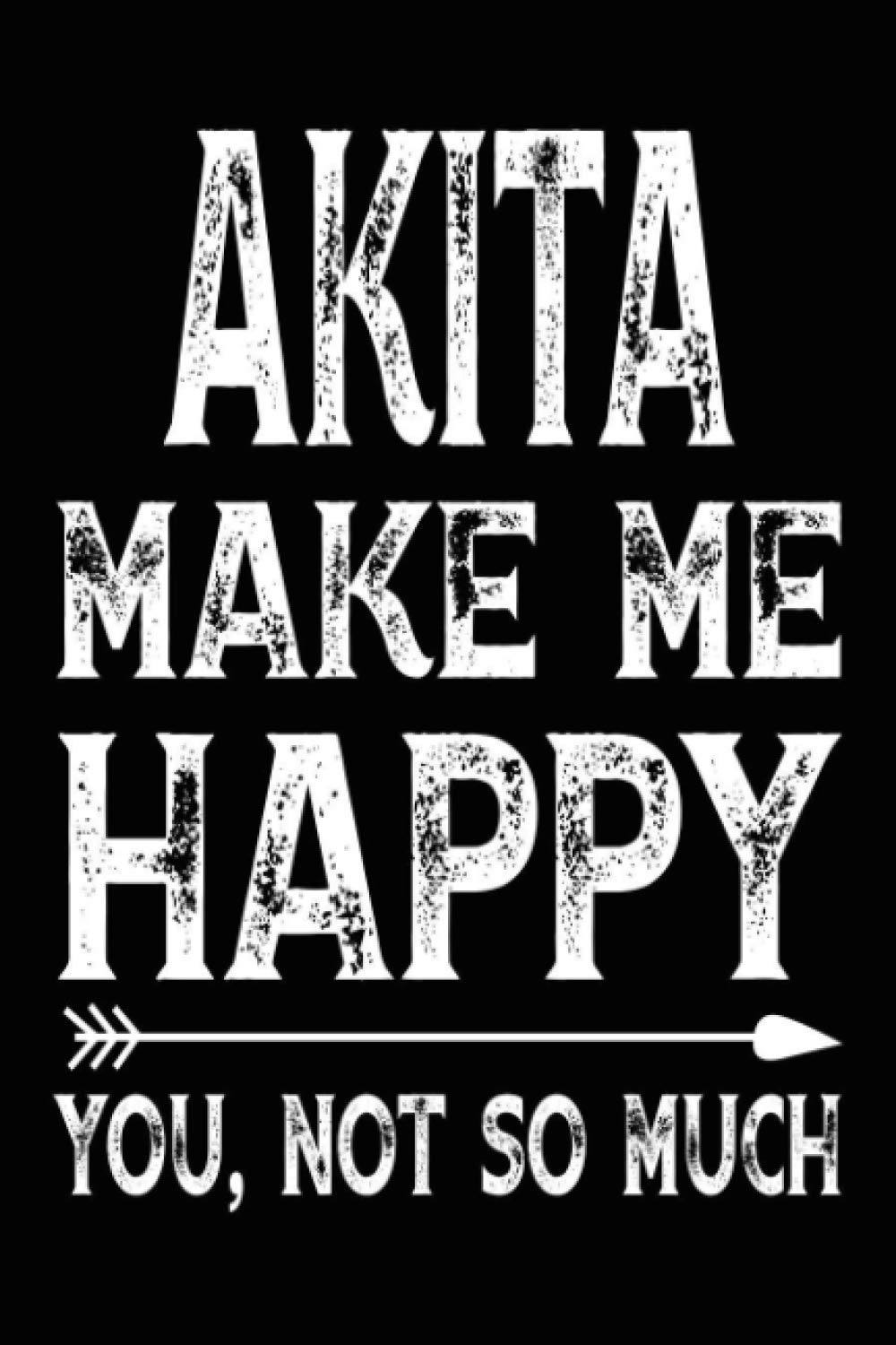 Akita Make Me Happy You, Not So Much: Writing Blank Lined Notebook Gift For Akita Lovers | Funny Diary Journal For Akita Lovers/ 6x9 Inches - 120 Pages