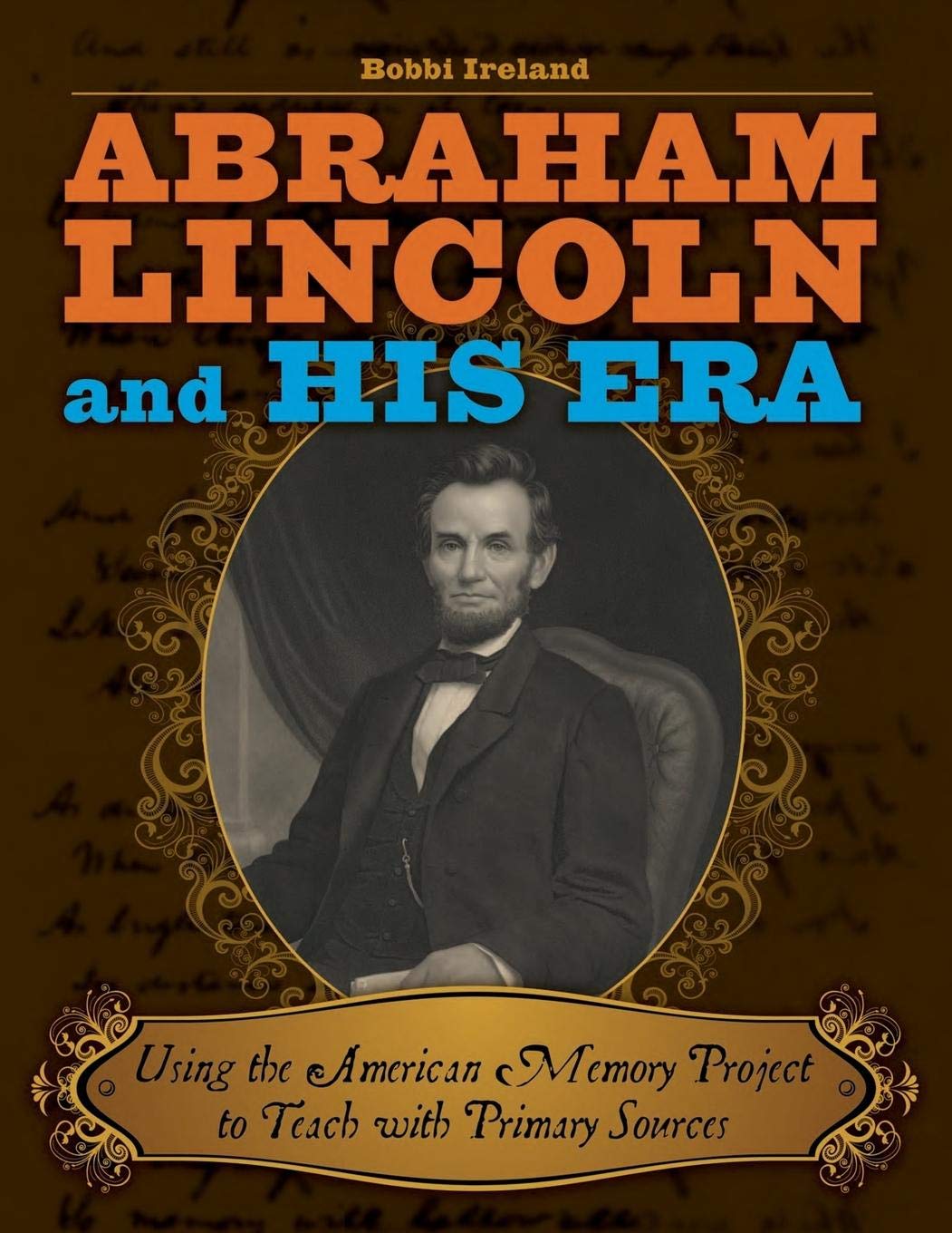 Abraham Lincoln and His Era: Using the American Memory Project to Teach with Primary Sources (Teacher Ideas Press Books)