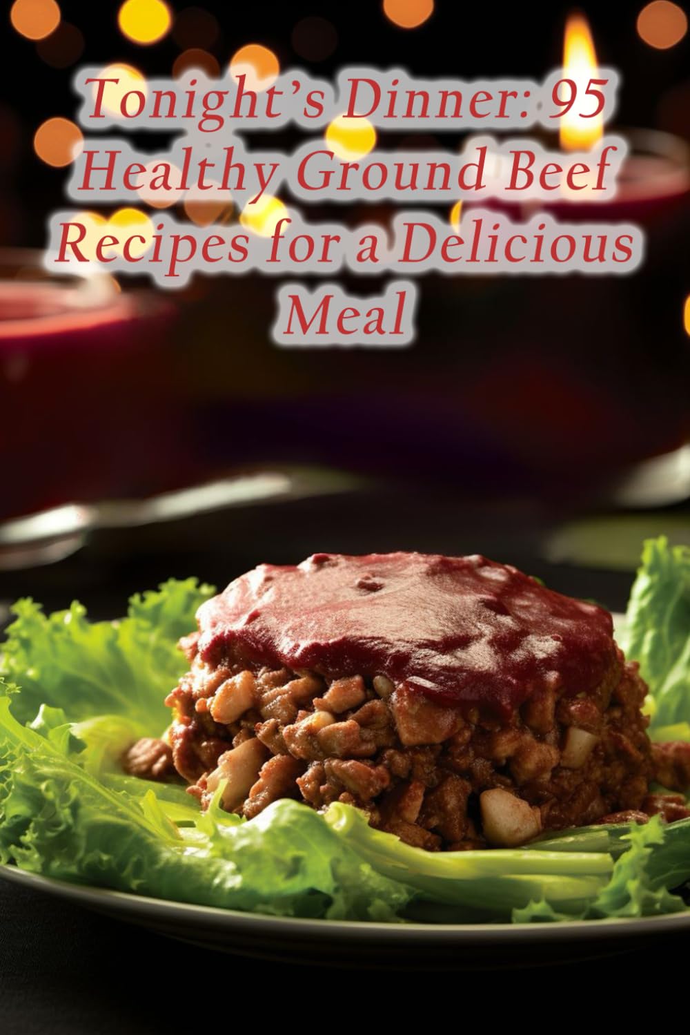 Tonight's Dinner: 95 Healthy Ground Beef Recipes for a Delicious Meal