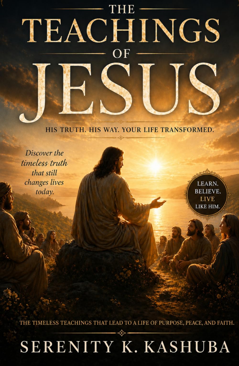 THE TEACHINGS OF JESUS: His Truth, His Way, Your Life Transformed
