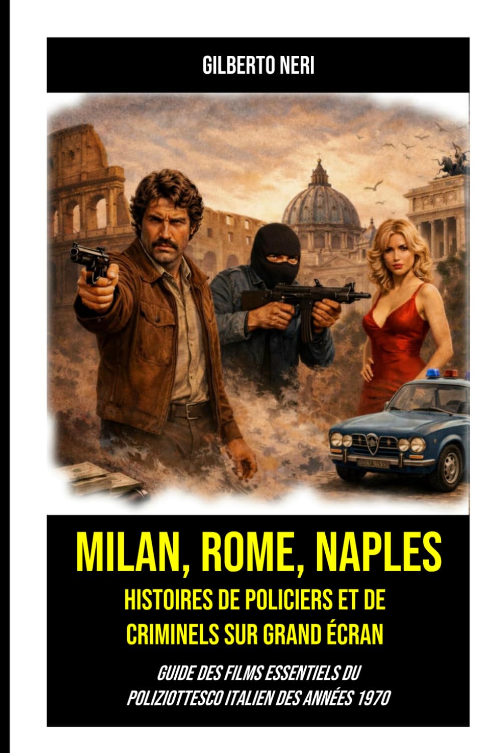 MILAN, ROME, NAPLES. Histoires de policiers et de criminels sur grand écran: Guide des films essentiels du poliziottesco italien des années 1970