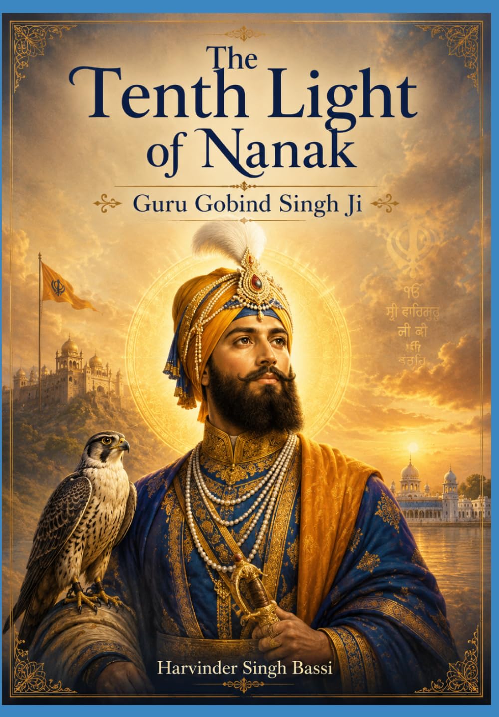 Part: The Tenth Light of Nanak: Guru Gobind Singh Ji: The Eternal Warrior, the Father of the Khalsa, and the Guru of the Shabad
