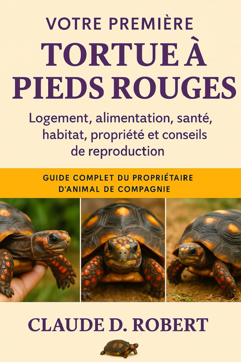 VOTRE PREMIÈRE TORTUE À PIEDS ROUGES: Guide complet du propriétaire d'animal de compagnie Logement, alimentation, santé, habitat, propriété et conseils de reproduction