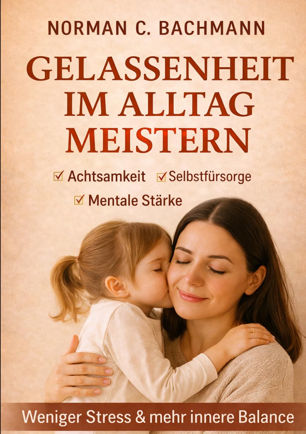 Gelassenheit im Alltag meistern: Achtsamkeit, Selbstfürsorge und mentale Stärke für weniger Stress und mehr innere Balance