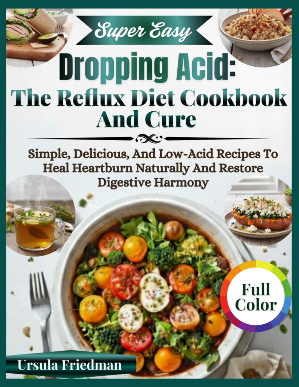Dropping Acid: The Reflux Diet Cookbook And Cure: Simple, Delicious, and Low-Acid Recipes to Heal Heartburn Naturally and Restore Digestive Harmony