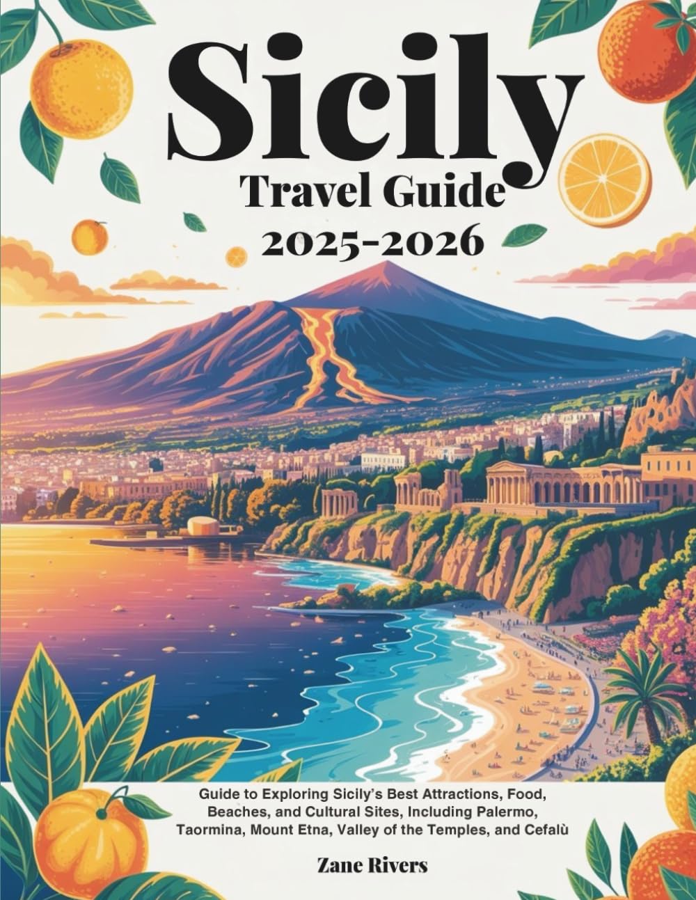Sicily Travel Guide 2025 - 2026: Guide to Exploring Sicily’s Best Attractions, Food, Beaches, and Cultural Sites, Including Palermo, Taormina, Mount Etna, Valley of the Temples, and Cefalù